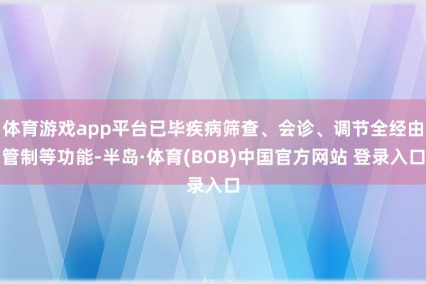 体育游戏app平台已毕疾病筛查、会诊、调节全经由管制等功能-半岛·体育(BOB)中国官方网站 登录入口
