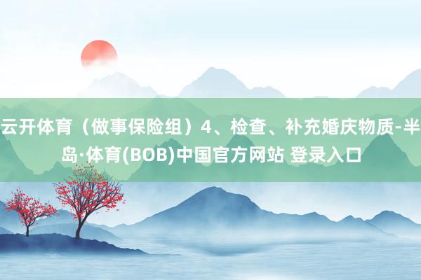 云开体育（做事保险组）4、检查、补充婚庆物质-半岛·体育(BOB)中国官方网站 登录入口