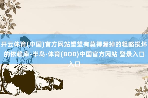 开云体育(中国)官方网站望望有莫得漏掉的粗略损坏的依赖库-半岛·体育(BOB)中国官方网站 登录入口
