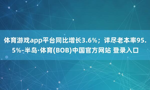 体育游戏app平台同比增长3.6%；详尽老本率95.5%-半岛·体育(BOB)中国官方网站 登录入口