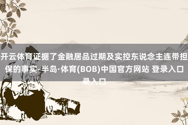 开云体育证据了金融居品过期及实控东说念主连带担保的事实-半岛·体育(BOB)中国官方网站 登录入口